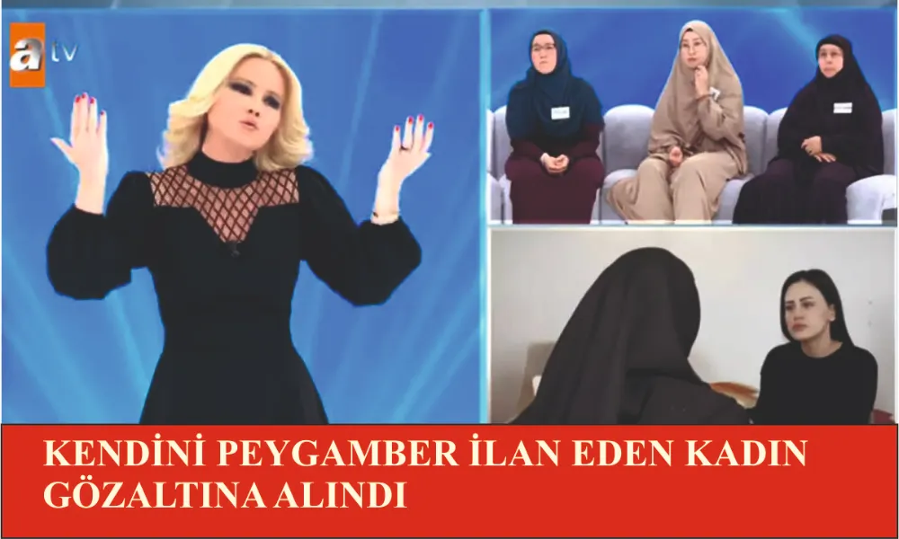 KENDİNİ PEYGAMBER İLAN EDEN KADIN GÖZALTINA ALINDI