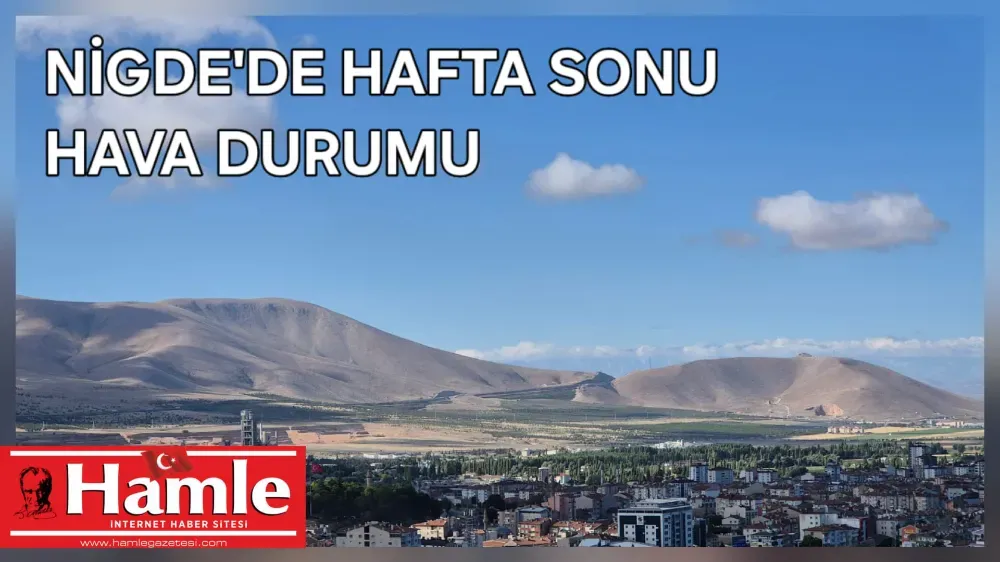 NİĞDE’DE HAFTA SONU SICAK VE GÜNEŞLİ GEÇECEK